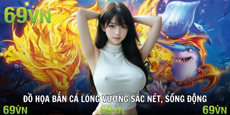 ban ca long vuong tong quan Đồ họa bắn cá long vương sắc nét, sống động