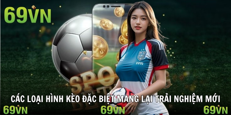 keo chau a loai hinh Các loại hình kèo đặc biệt mang lại trải nghiệm mới