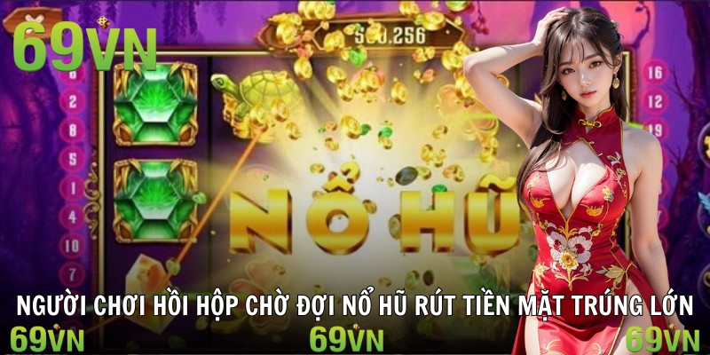 no hu rut tien mat tong quan Người chơi hồi hộp chờ đợi nổ hũ rút tiền mặt trúng lớn